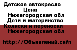 Детское автокресло nania › Цена ­ 1 500 - Нижегородская обл. Дети и материнство » Коляски и переноски   . Нижегородская обл.